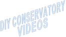 DIY CONSERVATORY             VIDEOS